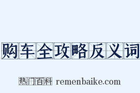 购车全攻略反义词是什么意思的图片